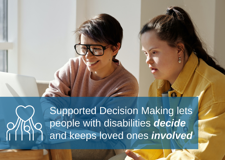 Image of two women looking at a computer. A blue text box overlays the background image with white text reading: "Supported Decision Making lets people with disabilities decide and keeps loved ones involved". A icon with people lifting their hand towards a heart is to the left of the text 
